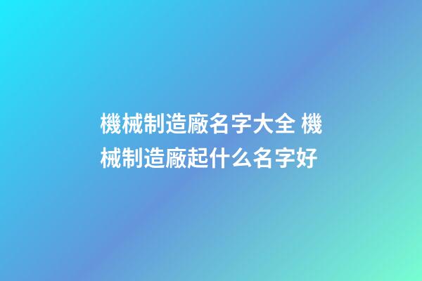 機械制造廠名字大全 機械制造廠起什么名字好-第1張-公司起名-玄機派